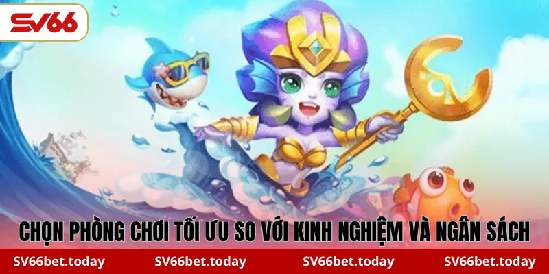 Chọn phòng chơi tối ưu so với kinh nghiệm và ngân sách