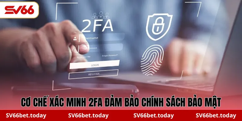 Cơ chế xác minh 2FA đảm bảo chính sách bảo mật