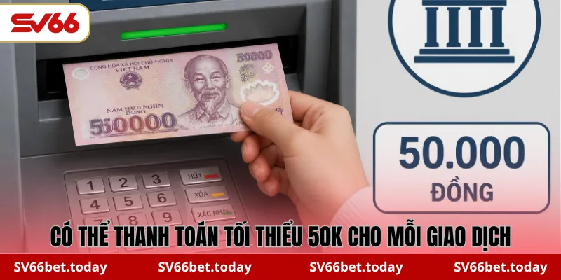 Có thể thanh toán tối thiểu 50K cho mỗi giao dịch