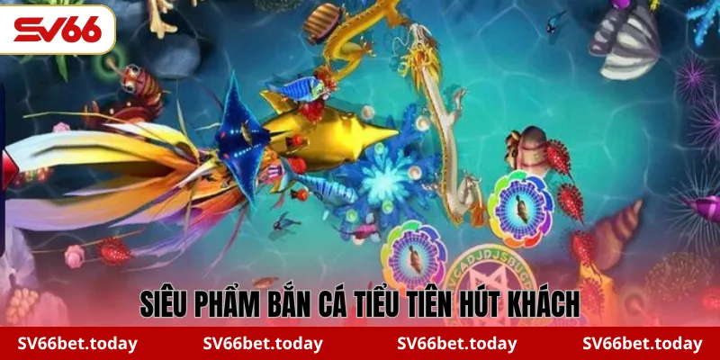 Siêu phẩm Bắn cá Tiểu Tiên hút khách